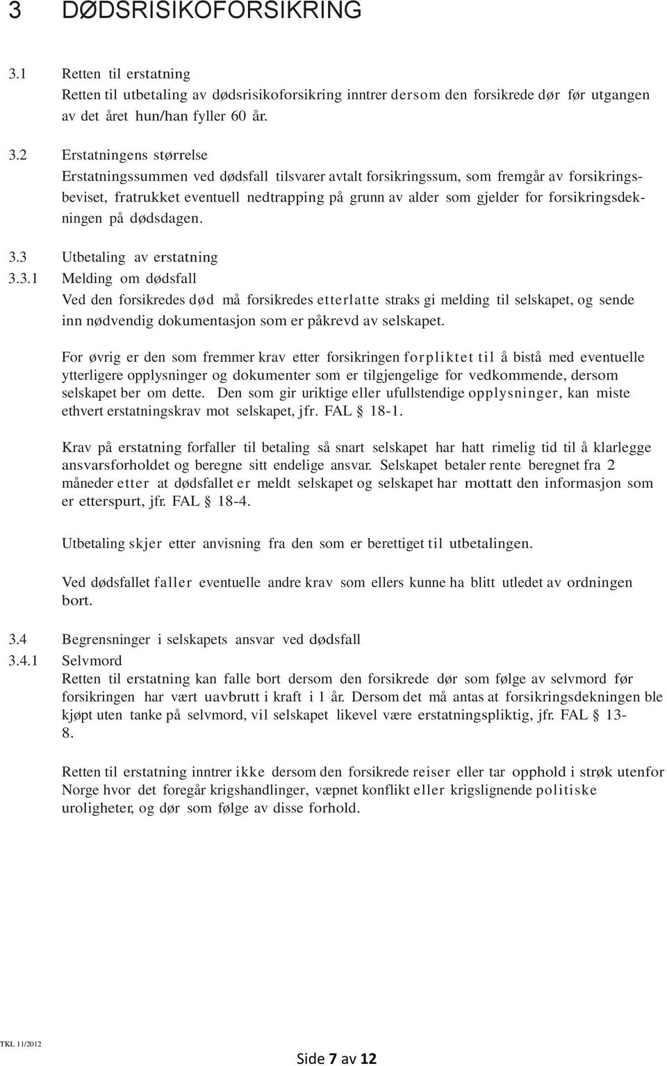 2 Erstatningens størrelse Erstatningssummen ved dødsfall tilsvarer avtalt forsikringssum, som fremgår av forsikringsbeviset, fratrukket eventuell nedtrapping på grunn av alder som gjelder for