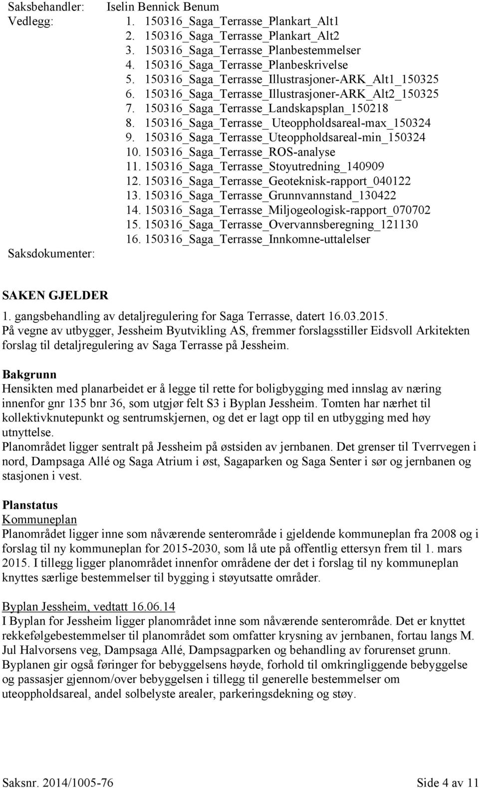 150316_Saga_Terrasse_ Uteoppholdsareal-max_150324 9. 150316_Saga_Terrasse_Uteoppholdsareal-min_150324 10. 150316_Saga_Terrasse_ROS-analyse 11. 150316_Saga_Terrasse_Stoyutredning_140909 12.