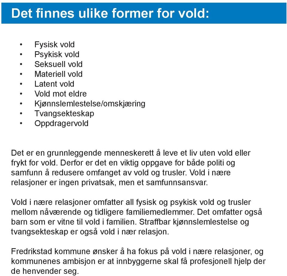 Vold i nære relasjoner er ingen privatsak, men et samfunnsansvar. Vold i nære relasjoner omfatter all fysisk og psykisk vold og trusler mellom nåværende og tidligere familiemedlemmer.