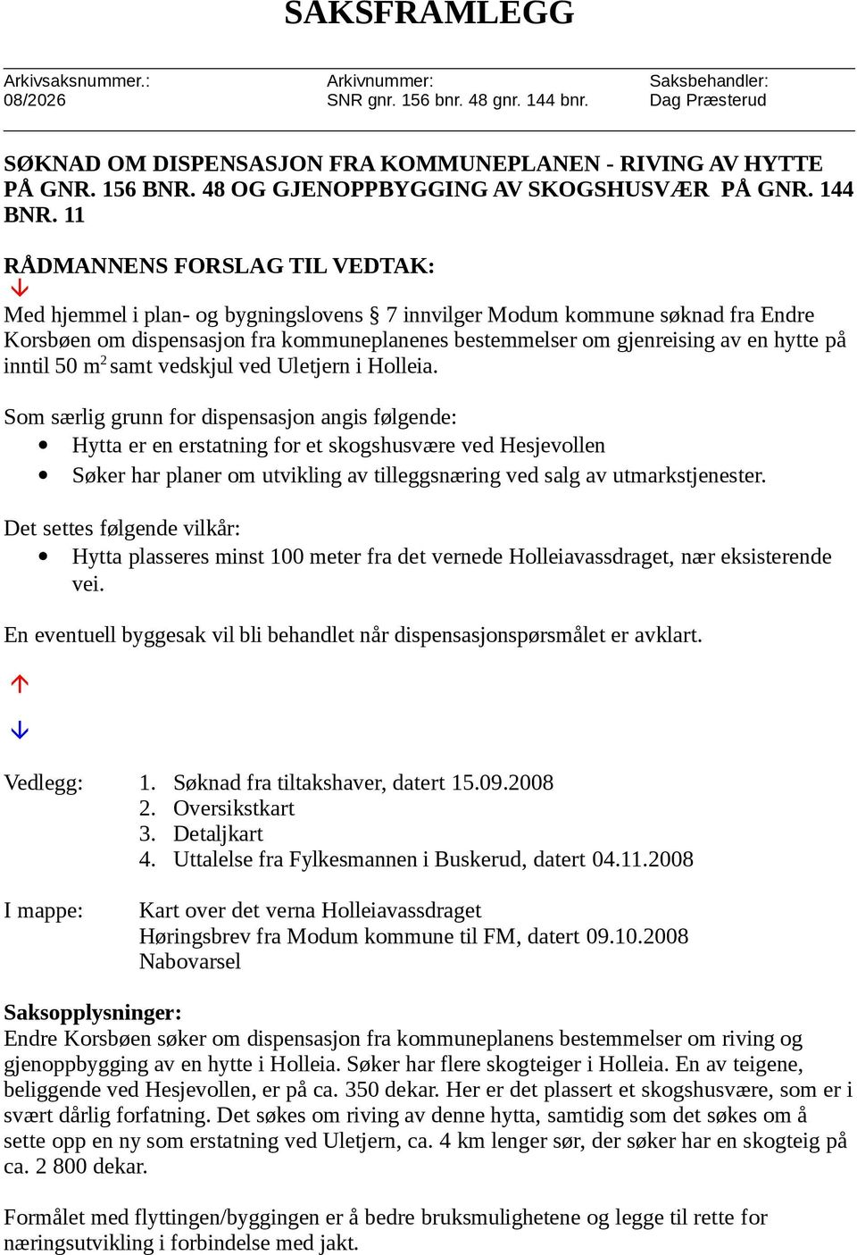 11 RÅDMANNENS FORSLAG TIL VEDTAK: Med hjemmel i plan- og bygningslovens 7 innvilger Modum kommune søknad fra Endre Korsbøen om dispensasjon fra kommuneplanenes bestemmelser om gjenreising av en hytte