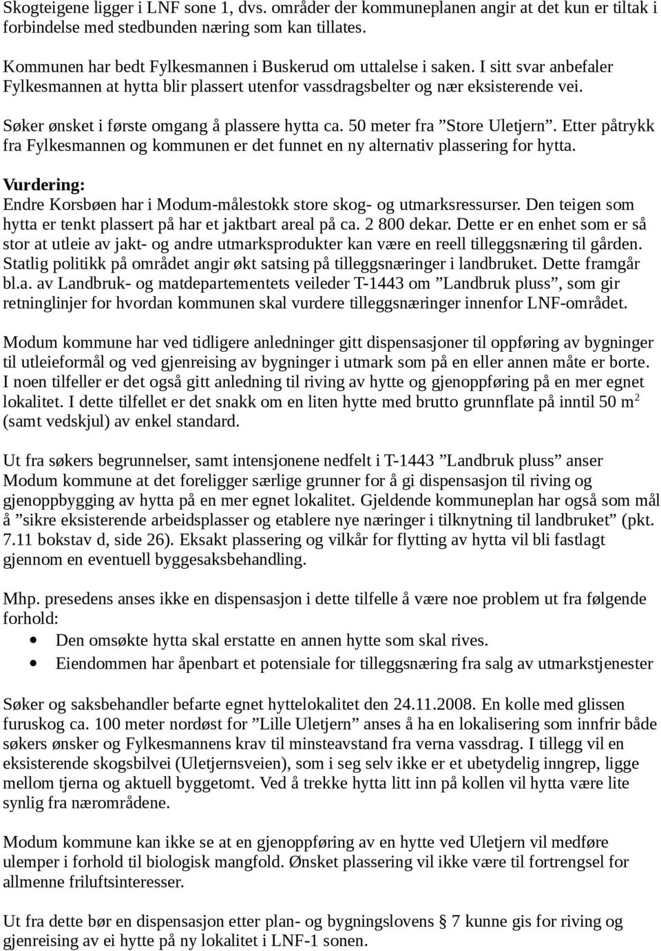 Søker ønsket i første omgang å plassere hytta ca. 50 meter fra Store Uletjern. Etter påtrykk fra Fylkesmannen og kommunen er det funnet en ny alternativ plassering for hytta.