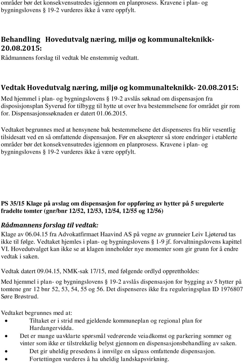 Dispensasjonssøknaden er datert 01.06.2015. Vedtaket begrunnes med at hensynene bak bestemmelsene det dispenseres fra blir vesentlig tilsidesatt ved en så omfattende dispensasjon.