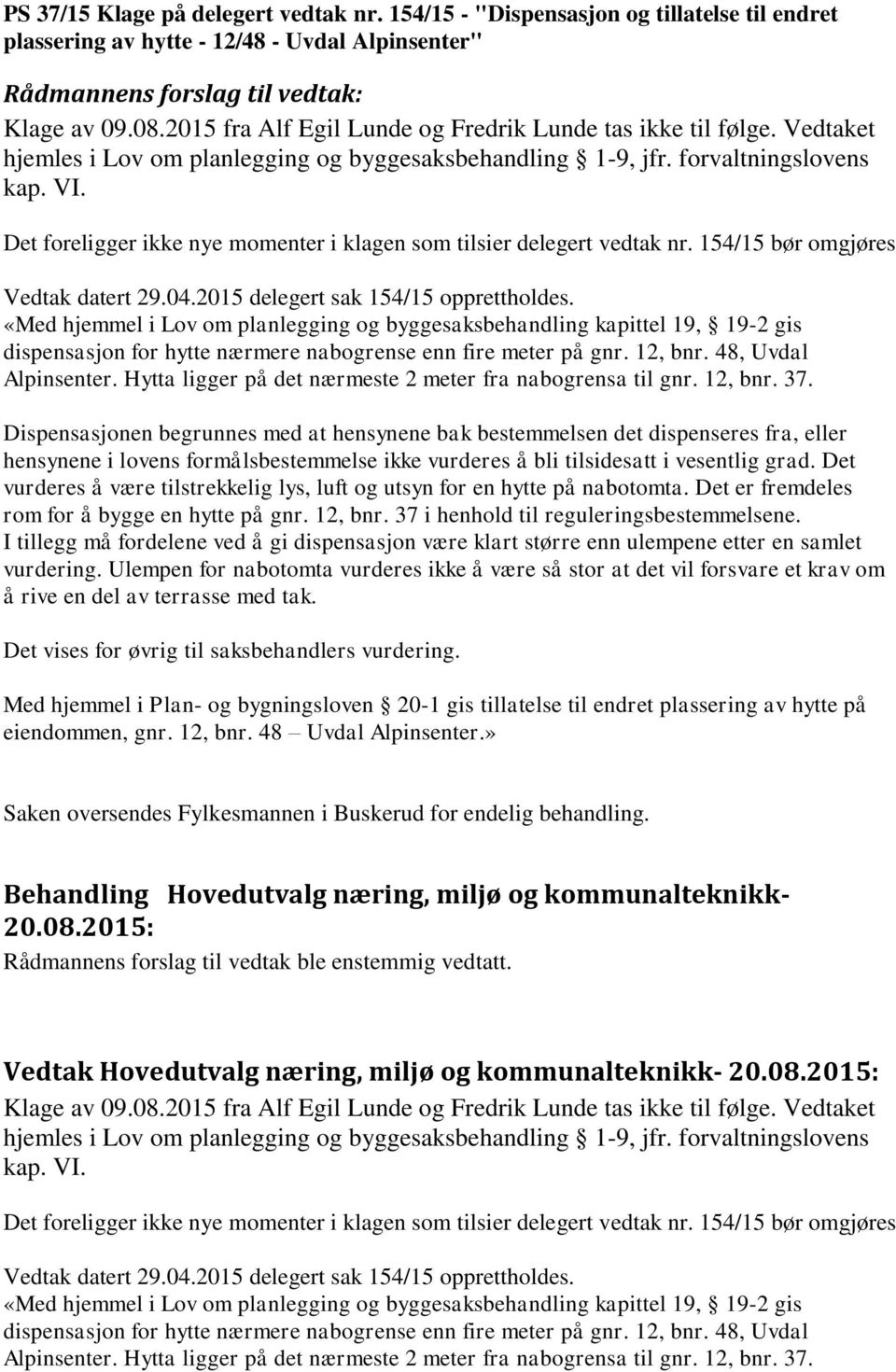 Det foreligger ikke nye momenter i klagen som tilsier delegert vedtak nr. 154/15 bør omgjøres Vedtak datert 29.04.2015 delegert sak 154/15 opprettholdes.