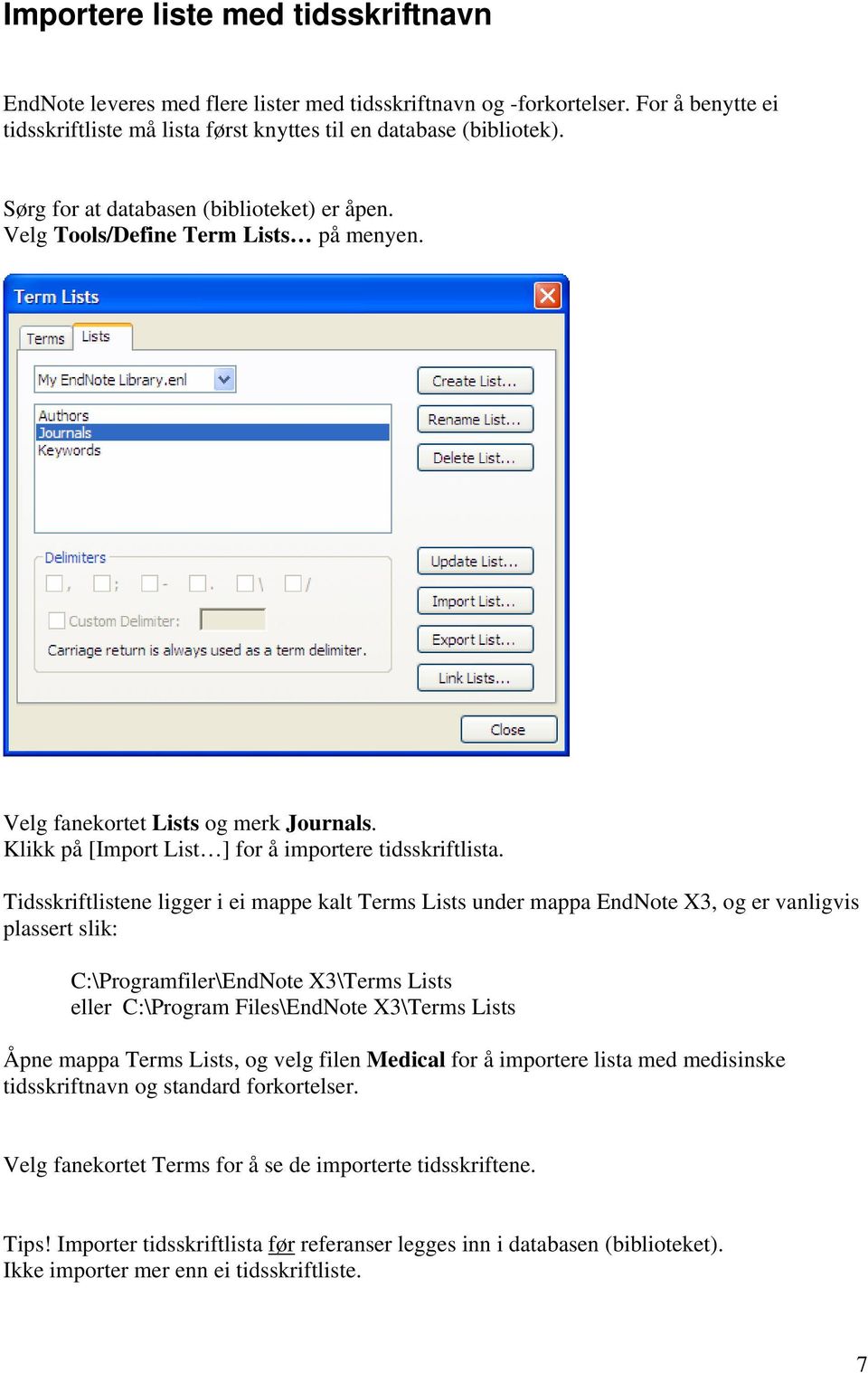 Tidsskriftlistene ligger i ei mappe kalt Terms Lists under mappa EndNote X3, og er vanligvis plassert slik: C:\Programfiler\EndNote X3\Terms Lists eller C:\Program Files\EndNote X3\Terms Lists Åpne