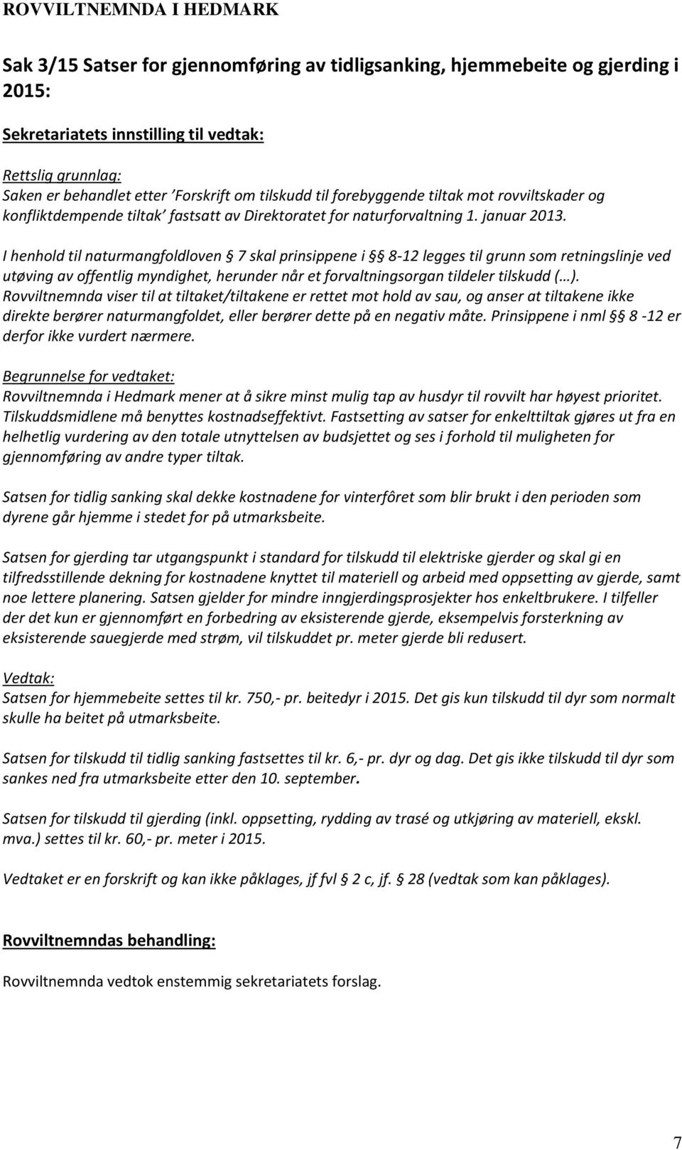 I henhold til naturmangfoldloven 7 skal prinsippene i 8-12 legges til grunn som retningslinje ved utøving av offentlig myndighet, herunder når et forvaltningsorgan tildeler tilskudd ( ).