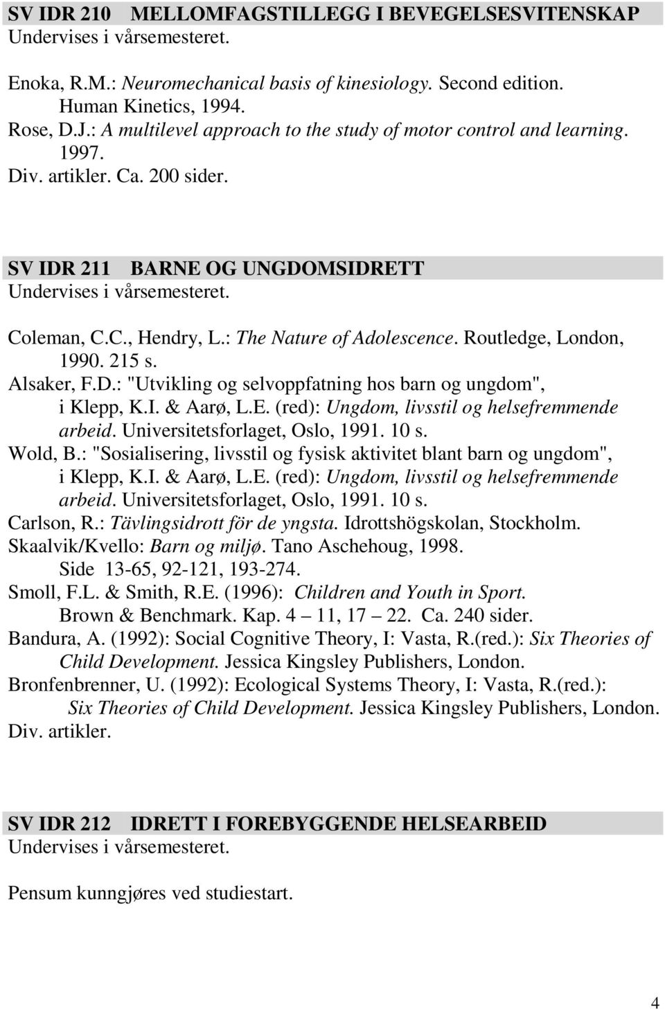 Routledge, London, 1990. 215 s. Alsaker, F.D.: "Utvikling og selvoppfatning hos barn og ungdom", i Klepp, K.I. & Aarø, L.E. (red): Ungdom, livsstil og helsefremmende arbeid.