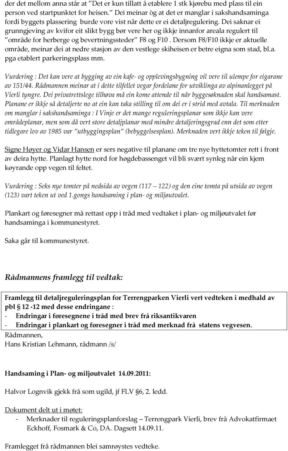 Dei saknar ei grunngjeving av kvifor eit slikt bygg bør vere her og ikkje innanfor areala regulert til område for herberge og bevertningssteder F8 og F10.