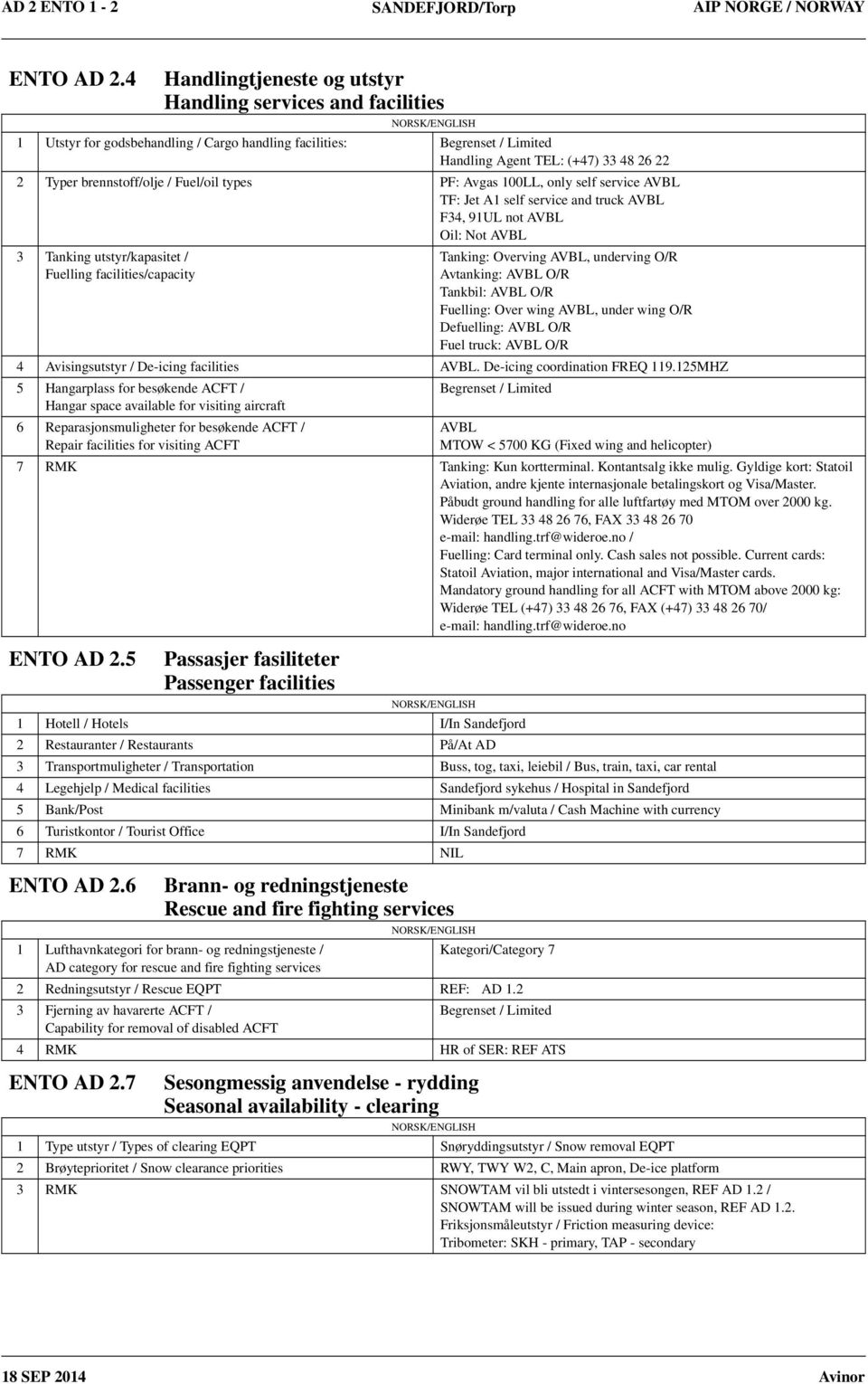 brennstoff/olje / Fuel/oil types PF: Avgas 100LL, only self service AVBL TF: Jet A1 self service and truck AVBL F34, 91UL not AVBL Oil: Not AVBL 3 Tanking utstyr/kapasitet / Fuelling