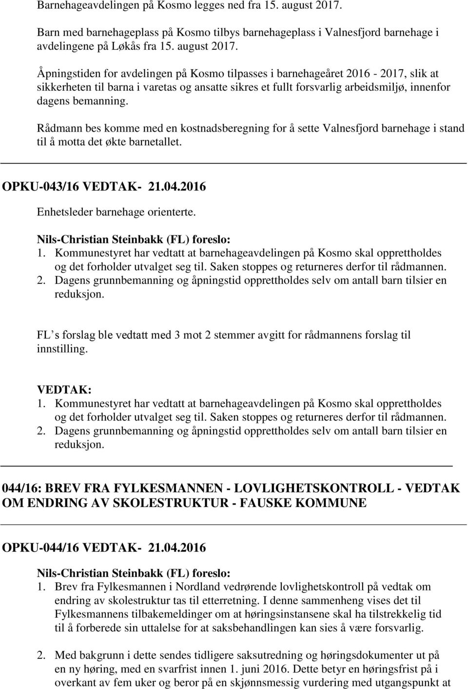 Åpningstiden for avdelingen på Kosmo tilpasses i barnehageåret 2016-2017, slik at sikkerheten til barna i varetas og ansatte sikres et fullt forsvarlig arbeidsmiljø, innenfor dagens bemanning.