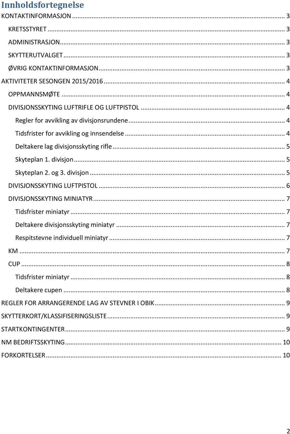 divisjon... 5 Skyteplan 2. og 3. divisjon... 5 DIVISJONSSKYTING LUFTPISTOL... 6 DIVISJONSSKYTING MINIATYR... 7 Tidsfrister miniatyr... 7 Deltakere divisjonsskyting miniatyr.