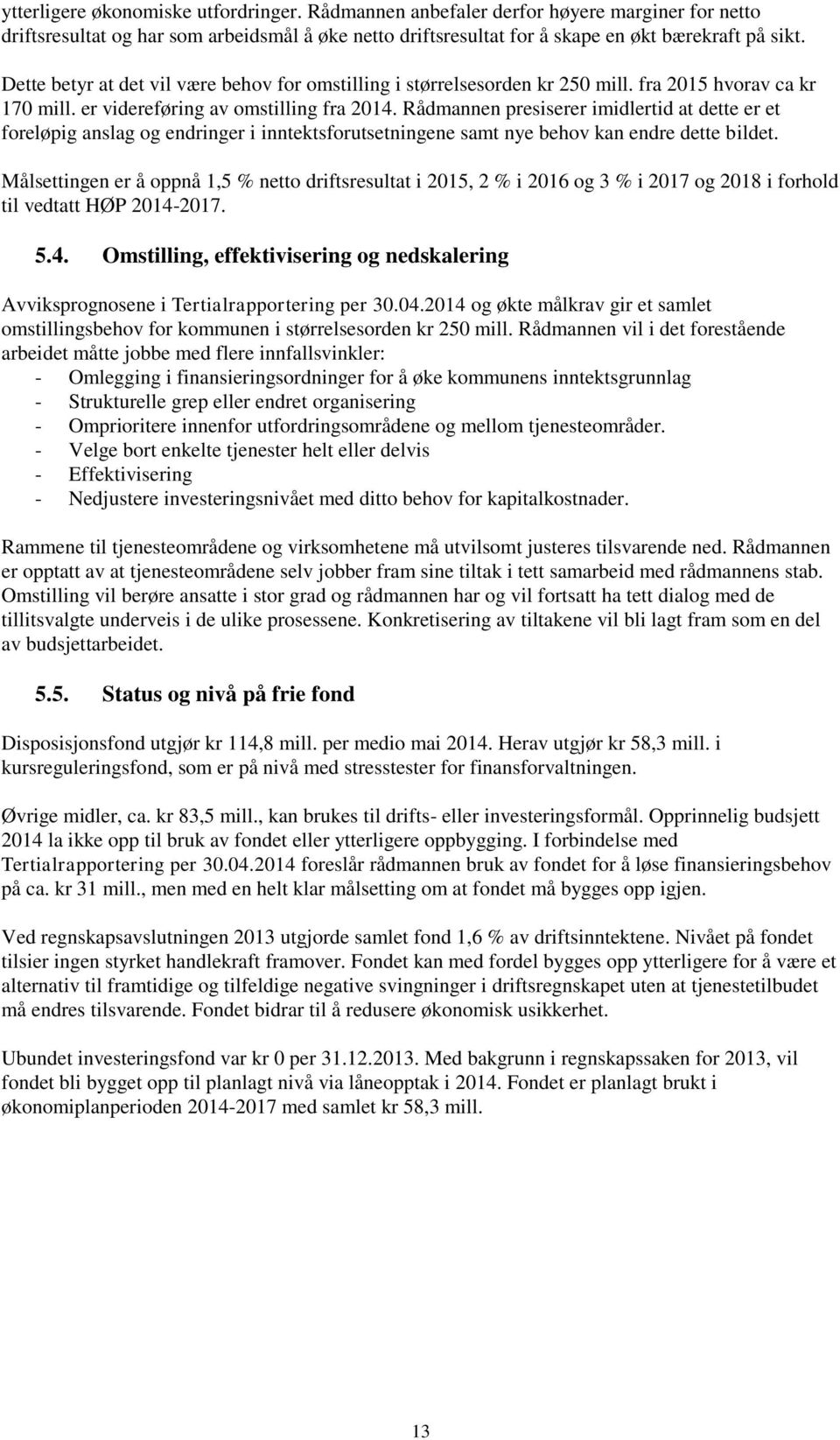 Rådmannen presiserer imidlertid at dette er et foreløpig anslag og endringer i inntektsforutsetningene samt nye behov kan endre dette bildet.