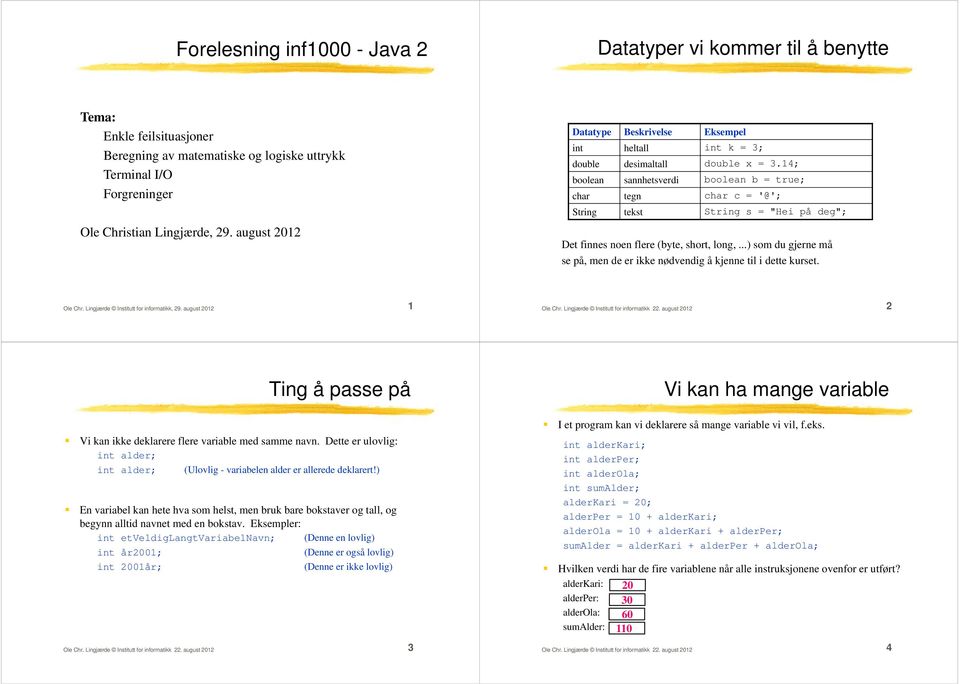 14; boolean sannhetsverdi boolean b = true; char tegn char c = '@'; String tekst String s = "Hei på deg"; Det finnes noen flere (byte, short, long,.