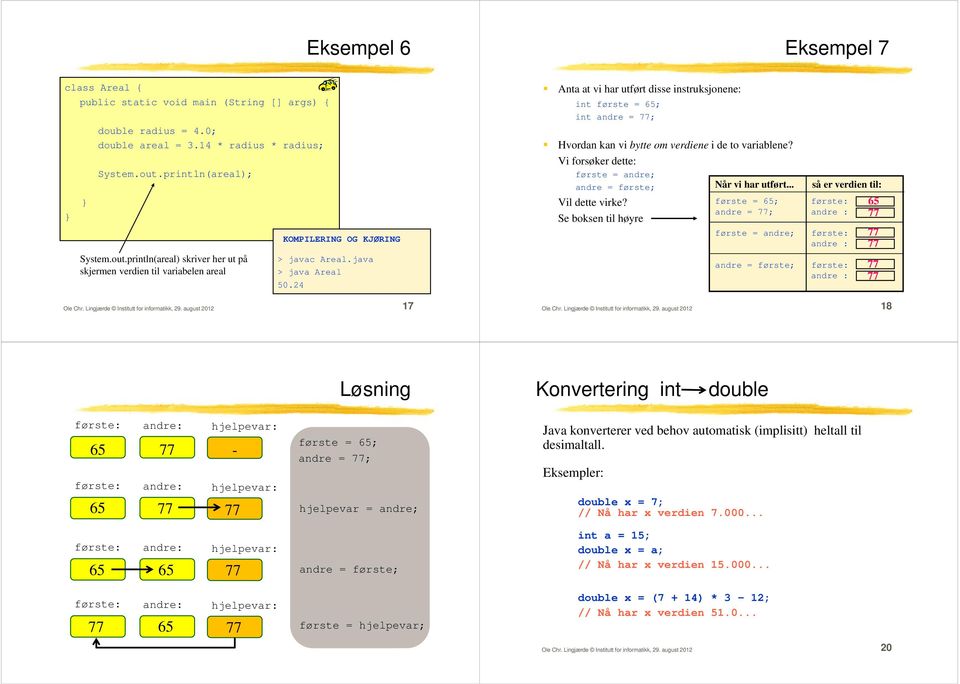 Lingjærde Institutt for informatikk, 29. august 2012 17 Anta at vi har utført disse instruksjonene: int første = 65; int andre = 77; Hvordan kan vi bytte om verdiene i de to variablene?