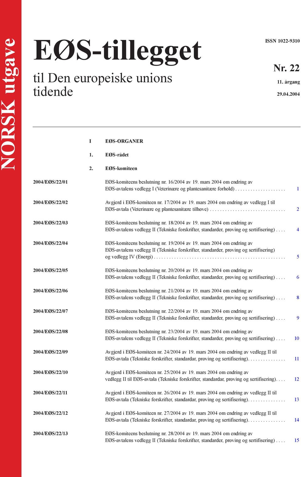 EØS-komiteens beslutning nr. 16/2004 av 19. mars 2004 om endring av EØS-avtalens vedlegg I (Veterinære og plantesanitære forhold).................... 1 Avgjerd i EØS-komiteen nr. 17/2004 av 19.