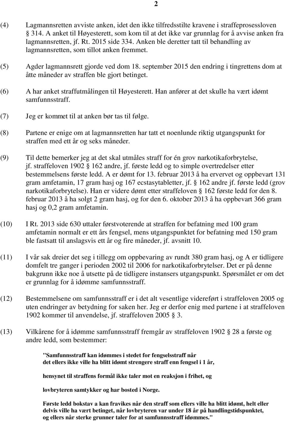 Anken ble deretter tatt til behandling av lagmannsretten, som tillot anken fremmet. (5) Agder lagmannsrett gjorde ved dom 18.