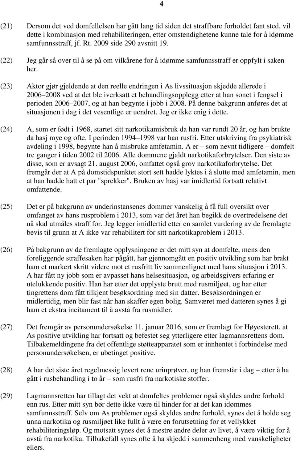 (23) Aktor gjør gjeldende at den reelle endringen i As livssituasjon skjedde allerede i 2006 2008 ved at det ble iverksatt et behandlingsopplegg etter at han sonet i fengsel i perioden 2006 2007, og