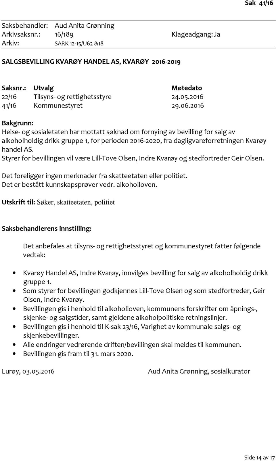 2016 Bakgrunn: Helse- og sosialetaten har mottatt søknad om fornying av bevilling for salg av alkoholholdig drikk gruppe 1, for perioden 2016-2020, fra dagligvareforretningen Kvarøy handel AS.