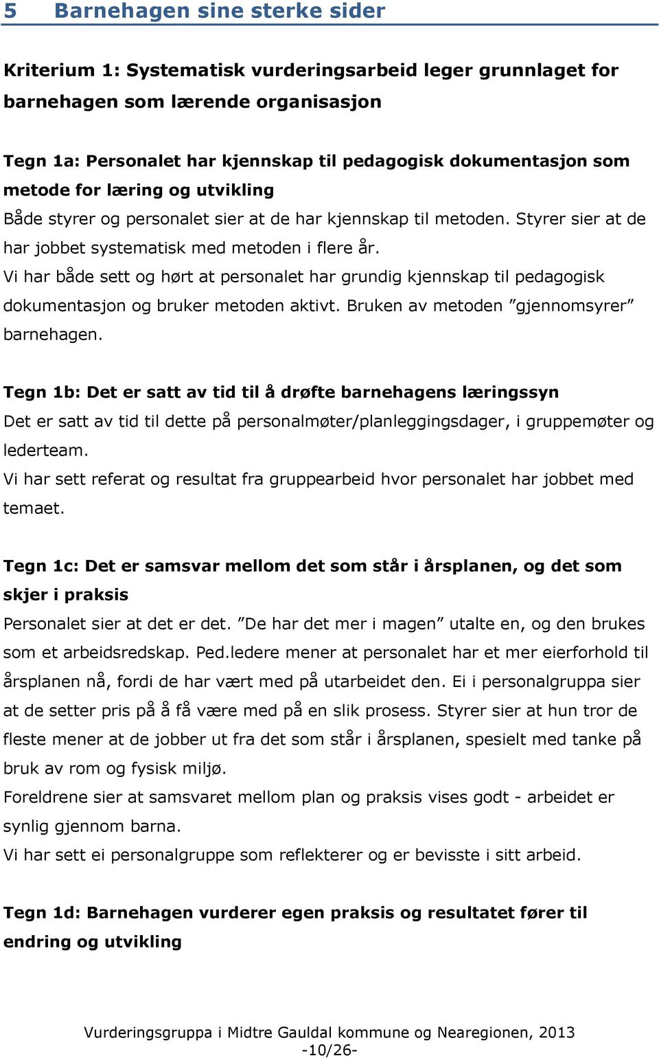 Vi har både sett og hørt at personalet har grundig kjennskap til pedagogisk dokumentasjon og bruker metoden aktivt. Bruken av metoden gjennomsyrer barnehagen.