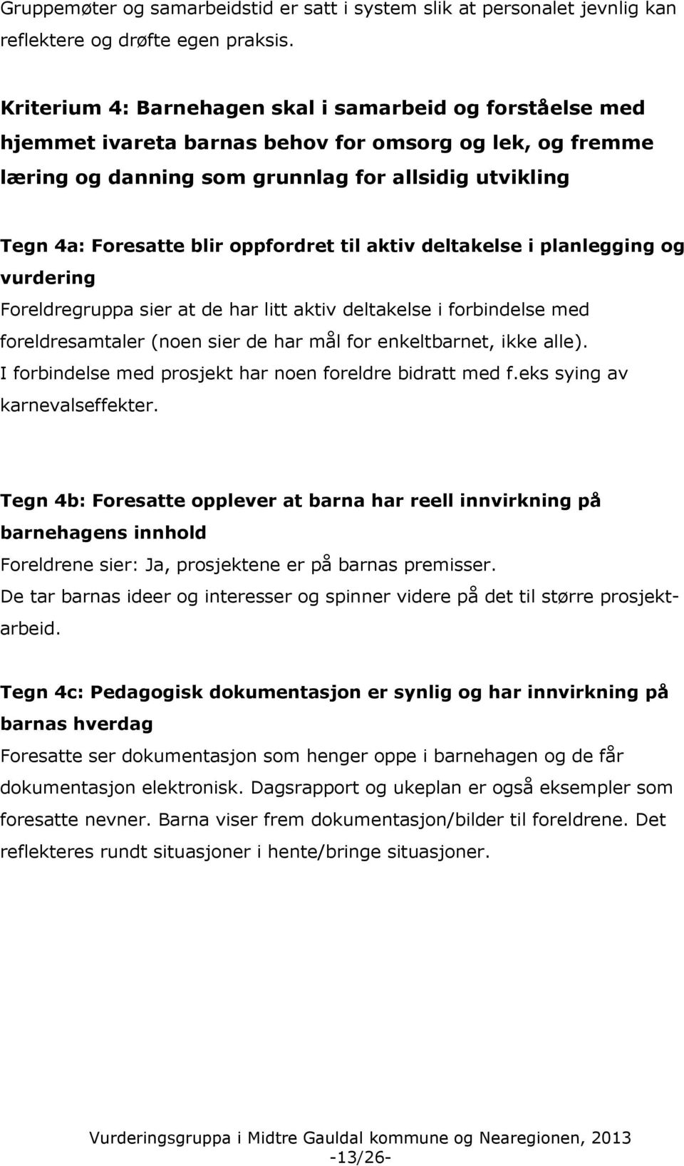 oppfordret til aktiv deltakelse i planlegging og vurdering Foreldregruppa sier at de har litt aktiv deltakelse i forbindelse med foreldresamtaler (noen sier de har mål for enkeltbarnet, ikke alle).