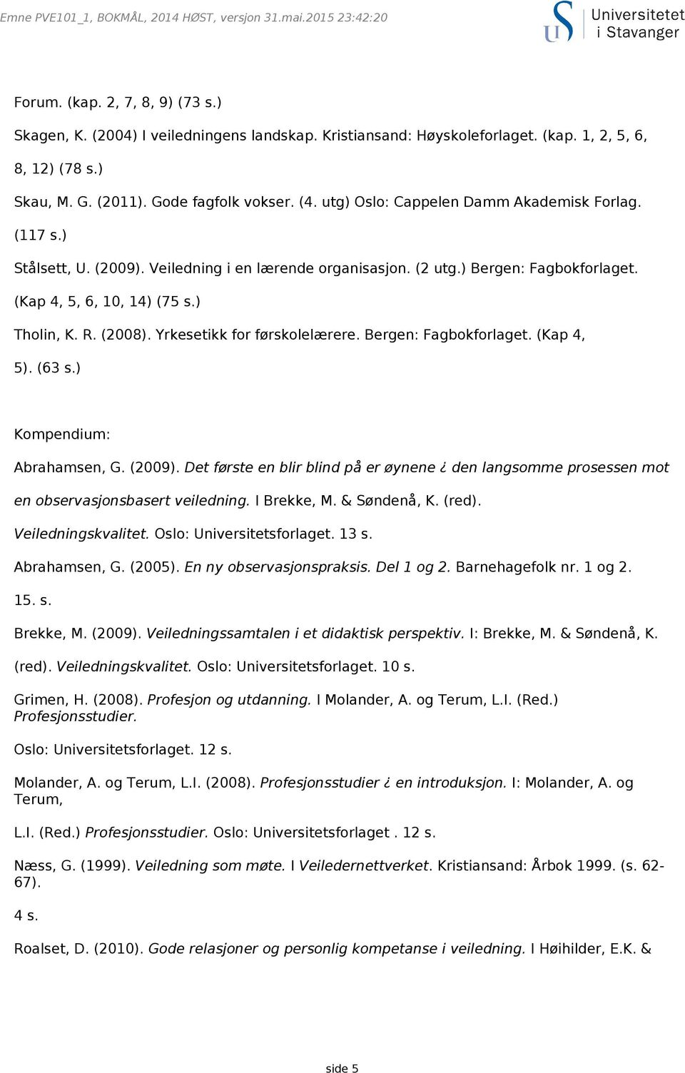 (Kap 4, 5, 6, 10, 14) (75 s.) Tholin, K. R. (2008). Yrkesetikk for førskolelærere. Bergen: Fagbokforlaget. (Kap 4, 5). (63 s.) Kompendium: Abrahamsen, G. (2009).