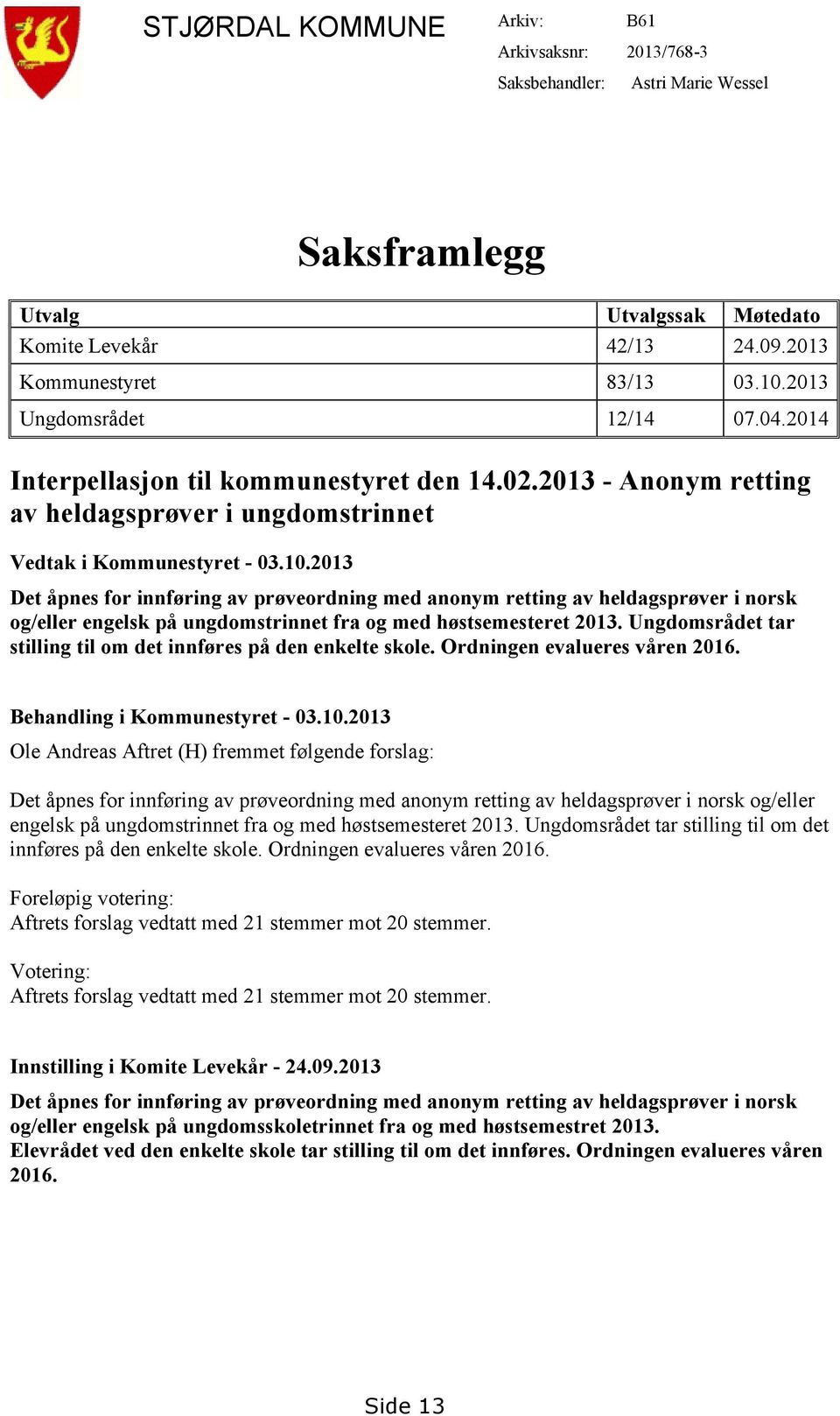 2013 Det åpnes for innføring av prøveordning med anonym retting av heldagsprøver i norsk og/eller engelsk på ungdomstrinnet fra og med høstsemesteret 2013.