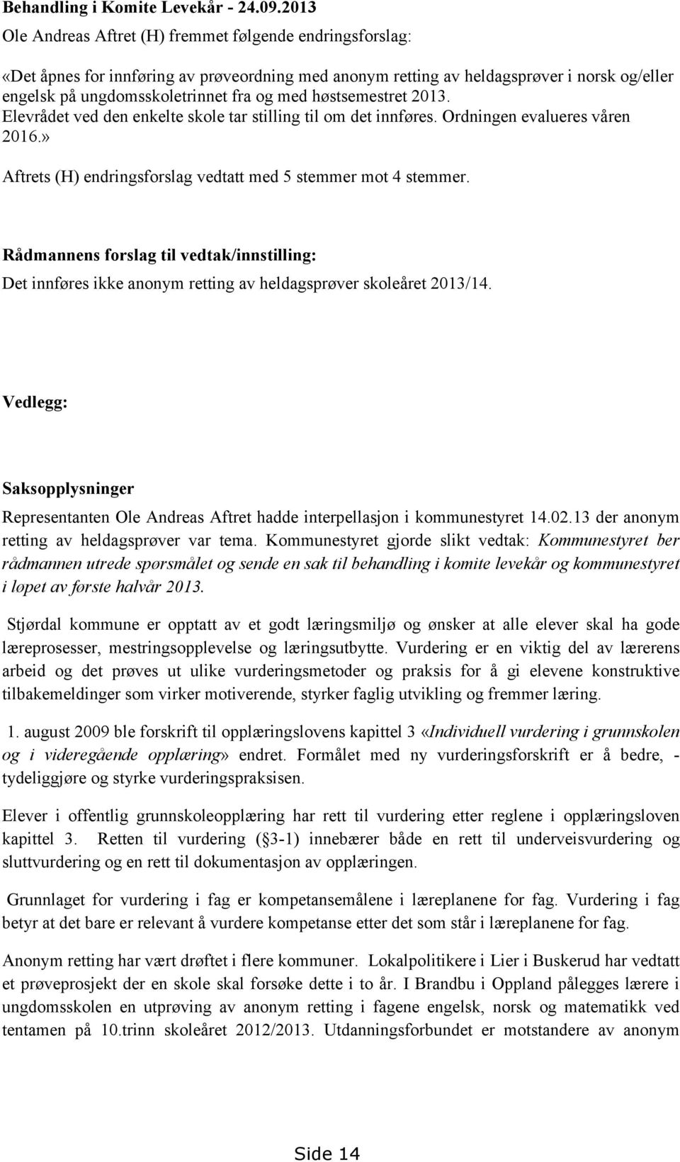 høstsemestret 2013. Elevrådet ved den enkelte skole tar stilling til om det innføres. Ordningen evalueres våren 2016.» Aftrets (H) endringsforslag vedtatt med 5 stemmer mot 4 stemmer.