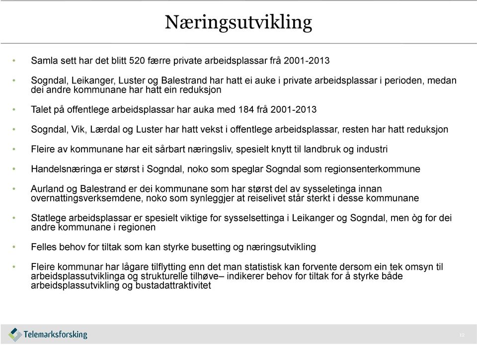 Fleire av kommunane har eit sårbart næringsliv, spesielt knytt til landbruk og industri Handelsnæringa er størst i Sogndal, noko som speglar Sogndal som regionsenterkommune Aurland og Balestrand er