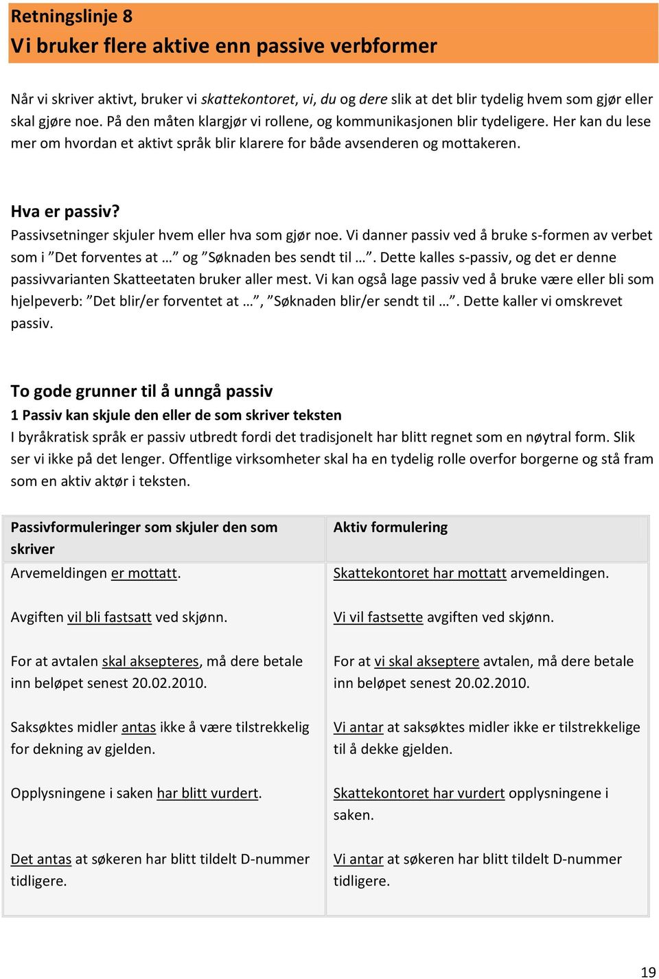 Passivsetninger skjuler hvem eller hva som gjør noe. Vi danner passiv ved å bruke s-formen av verbet som i Det forventes at og Søknaden bes sendt til.