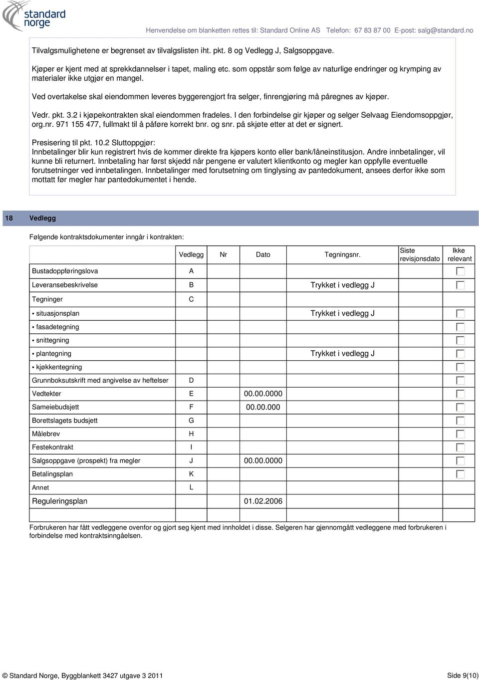 Vedr. pkt. 3.2 i kjøpekontrakten skal eiendommen fradeles. I den forbindelse gir kjøper og selger Selvaag Eiendomsoppgjør, org.nr. 971 155 477, fullmakt til å påføre korrekt bnr. og snr.