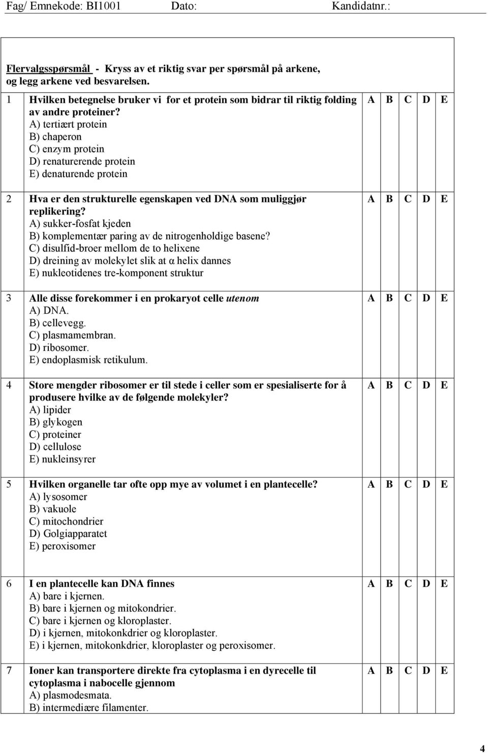 A) tertiært protein B) chaperon C) enzym protein D) renaturerende protein E) denaturende protein 2 Hva er den strukturelle egenskapen ved DNA som muliggjør replikering?