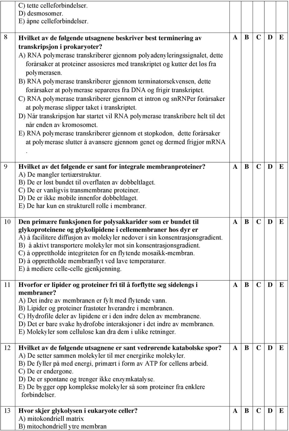 B) RNA polymerase transkriberer gjennom terminatorsekvensen, dette forårsaker at polymerase separeres fra DNA og frigir transkriptet.