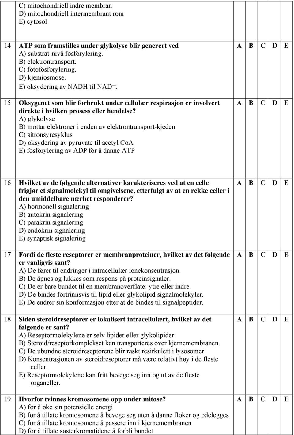 A) glykolyse B) mottar elektroner i enden av elektrontransport-kjeden C) sitronsyresyklus D) oksydering av pyruvate til acetyl CoA E) fosforylering av ADP for å danne ATP 16 Hvilket av de følgende