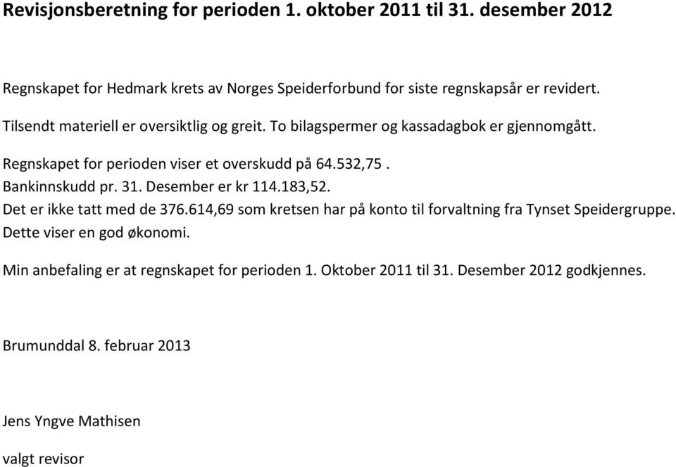 Bankinnskudd pr. 31. Desember er kr 114.183,52. Det er ikke tatt med de 376.614,69 som kretsen har på konto til forvaltning fra Tynset Speidergruppe.
