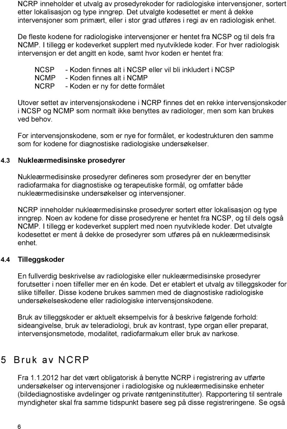 De fleste kodene for radiologiske intervensjoner er hentet fra NCSP og til dels fra NCMP. I tillegg er kodeverket supplert med nyutviklede koder.