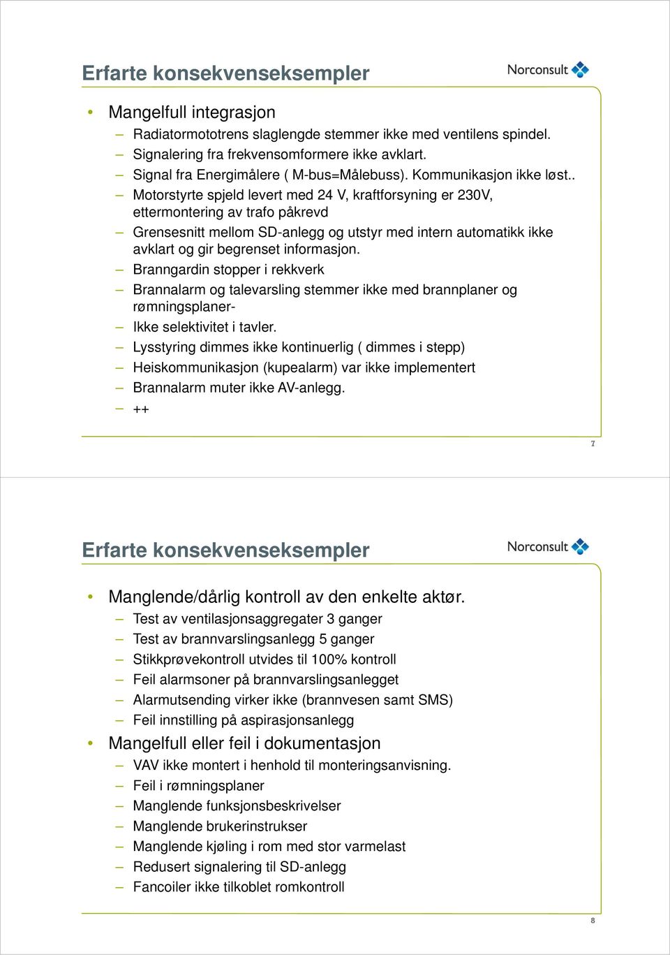 . Motorstyrte spjeld levert med 24 V, kraftforsyning er 230V, ettermontering av trafo påkrevd Grensesnitt mellom SD-anlegg og utstyr med intern automatikk ikke avklart og gir begrenset informasjon.