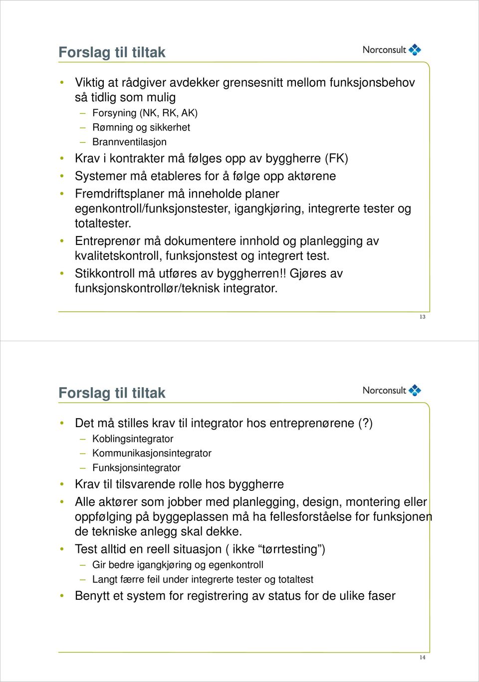 Entreprenør må dokumentere innhold og planlegging av kvalitetskontroll, funksjonstest og integrert test. Stikkontroll må utføres av byggherren!! Gjøres av funksjonskontrollør/teknisk integrator.