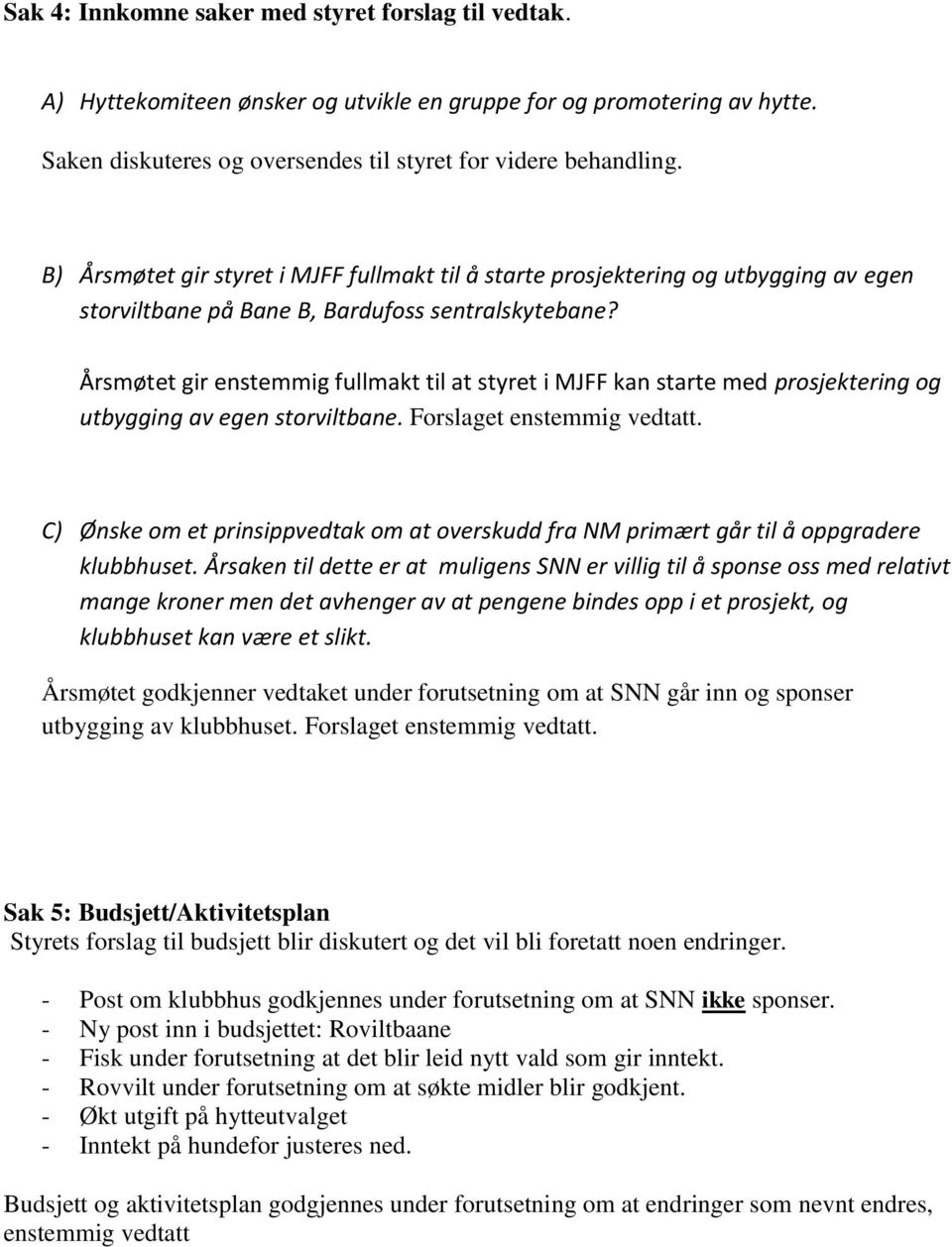 Årsmøtet gir enstemmig fullmakt til at styret i MJFF kan starte med prosjektering og utbygging av egen storviltbane. Forslaget enstemmig vedtatt.