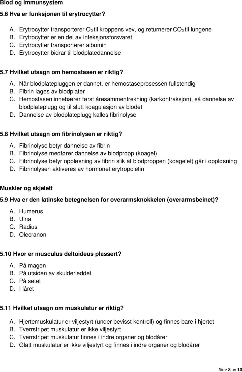 Fibrin lages av blodplater C. Hemostasen innebærer først åresammentrekning (karkontraksjon), så dannelse av blodplateplugg og til slutt koagulasjon av blodet D.