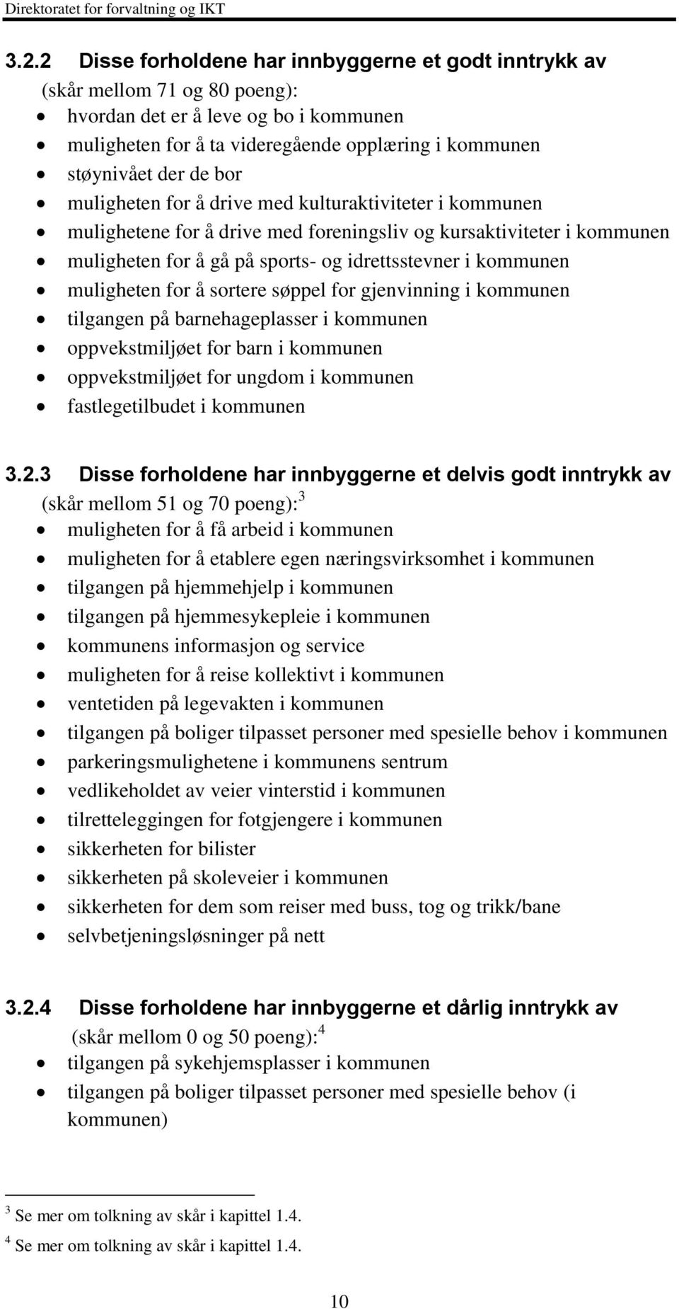 muligheten for å sortere søppel for gjenvinning i kommunen tilgangen på barnehageplasser i kommunen oppvekstmiljøet for barn i kommunen oppvekstmiljøet for ungdom i kommunen fastlegetilbudet i