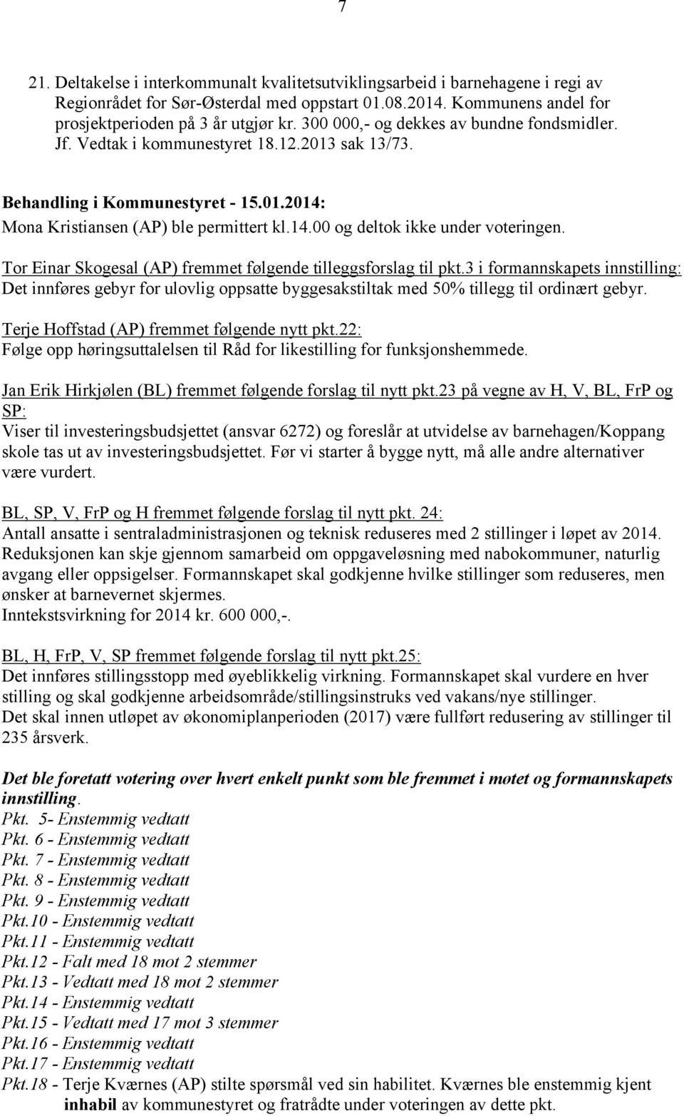 Tor Einar Skogesal (AP) fremmet følgende tilleggsforslag til pkt.3 i formannskapets innstilling: Det innføres gebyr for ulovlig oppsatte byggesakstiltak med 50% tillegg til ordinært gebyr.