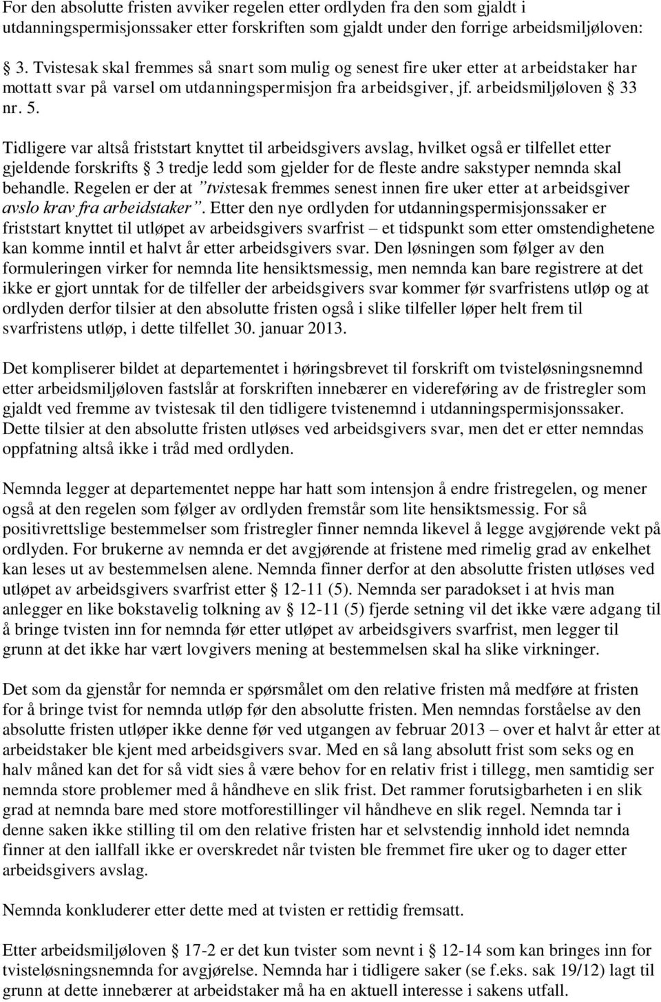 Tidligere var altså friststart knyttet til arbeidsgivers avslag, hvilket også er tilfellet etter gjeldende forskrifts 3 tredje ledd som gjelder for de fleste andre sakstyper nemnda skal behandle.