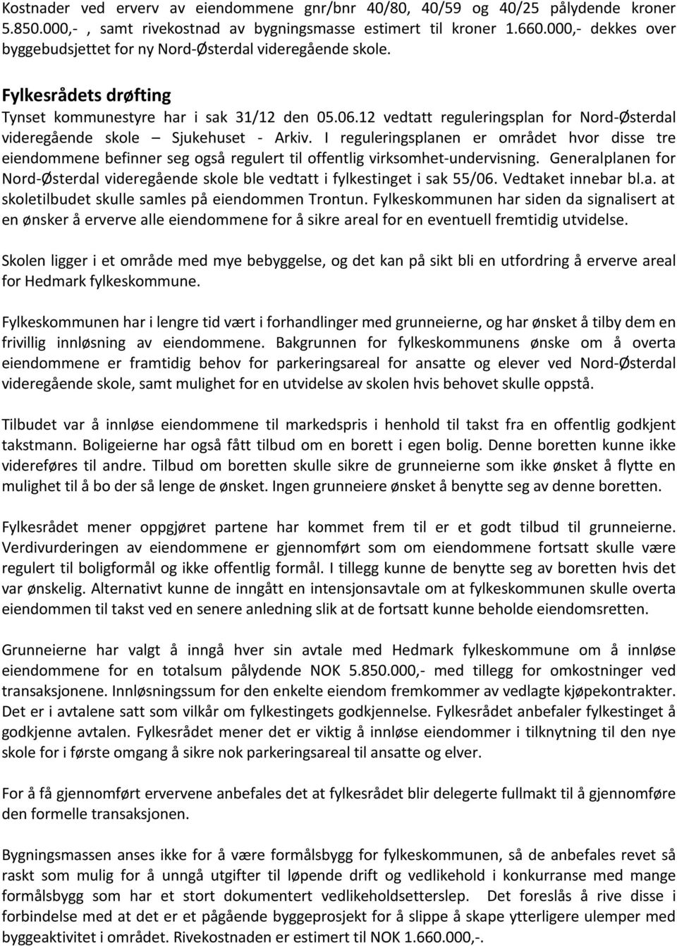 I reguleringsplanen er området hvor disse tre eiendommene befinner seg også regulert til offentlig virksomhet-undervisning.