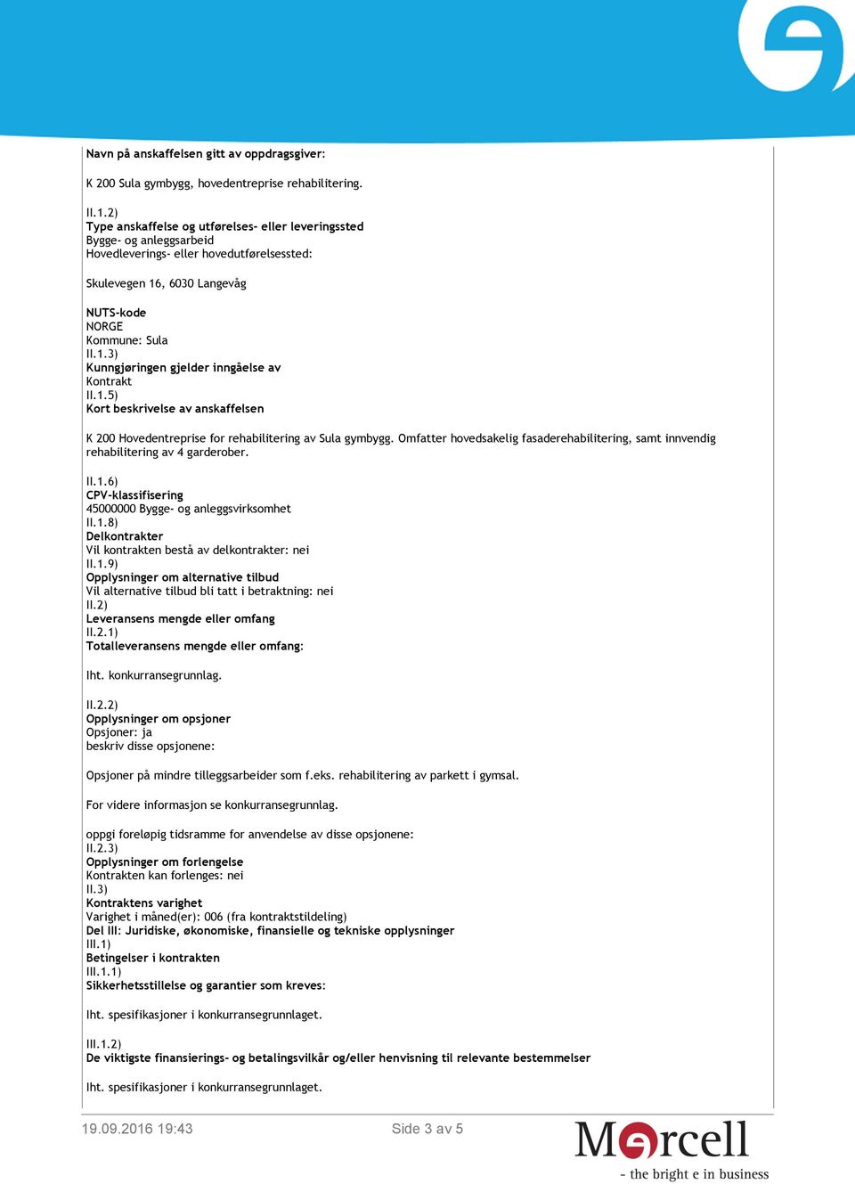 1.5) Kort beskrivelse av anskaffelsen K 200 Hovedentreprise for rehabilitering av Sula gymbygg. Omfatter hovedsakelig fasaderehabilitering, samt innvendig rehabilitering av 4 garderober. II.1.6) CPV-klassifisering 45000000 Bygge- og anleggsvirksomhet II.