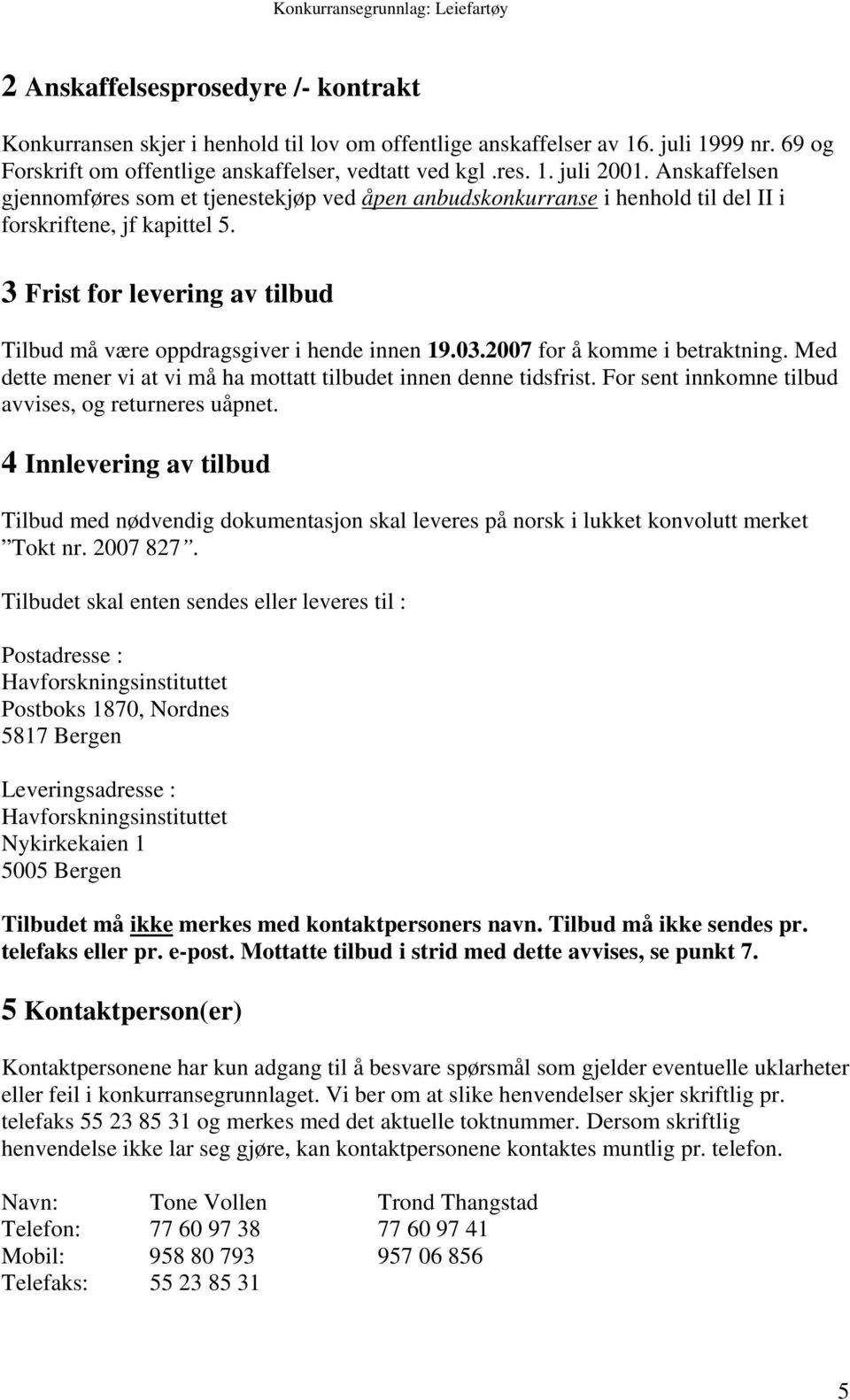 3 Frist for levering av tilbud Tilbud må være oppdragsgiver i hende innen 19.03.2007 for å komme i betraktning. Med dette mener vi at vi må ha mottatt tilbudet innen denne tidsfrist.