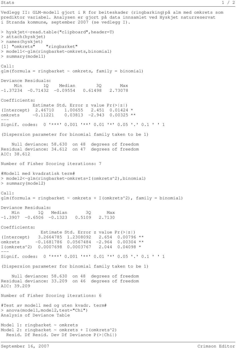 table("clipboard",header=t) > attach(hyskjet) > names(hyskjet) [1] "omkrets" "ringbarket" > model1<-glm(ringbarket~omkrets,binomial) > summary(model1) Call: glm(formula = ringbarket ~ omkrets, family