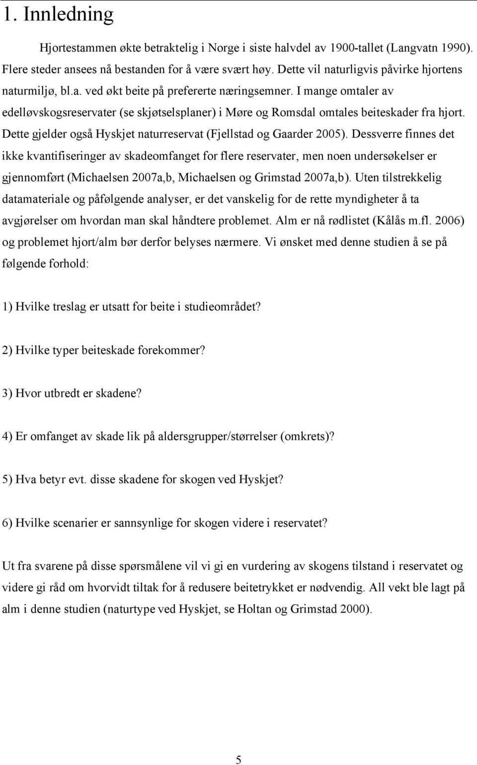 I mange omtaler av edelløvskogsreservater (se skjøtselsplaner) i Møre og Romsdal omtales beiteskader fra hjort. Dette gjelder også Hyskjet naturreservat (Fjellstad og Gaarder 2005).