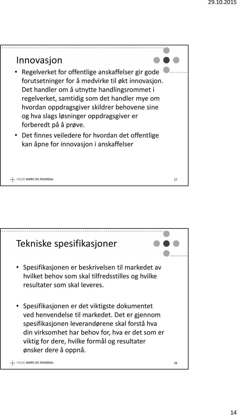 Det finnes veiledere for hvordan det offentlige kan åpne for innovasjon i anskaffelser 27 Tekniske spesifikasjoner Spesifikasjonen er beskrivelsen til markedet av hvilket behov som skal