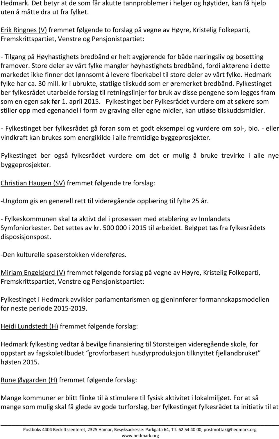 næringsliv og bosetting framover. Store deler av vårt fylke mangler høyhastighets bredbånd, fordi aktørene i dette markedet ikke finner det lønnsomt å levere fiberkabel til store deler av vårt fylke.