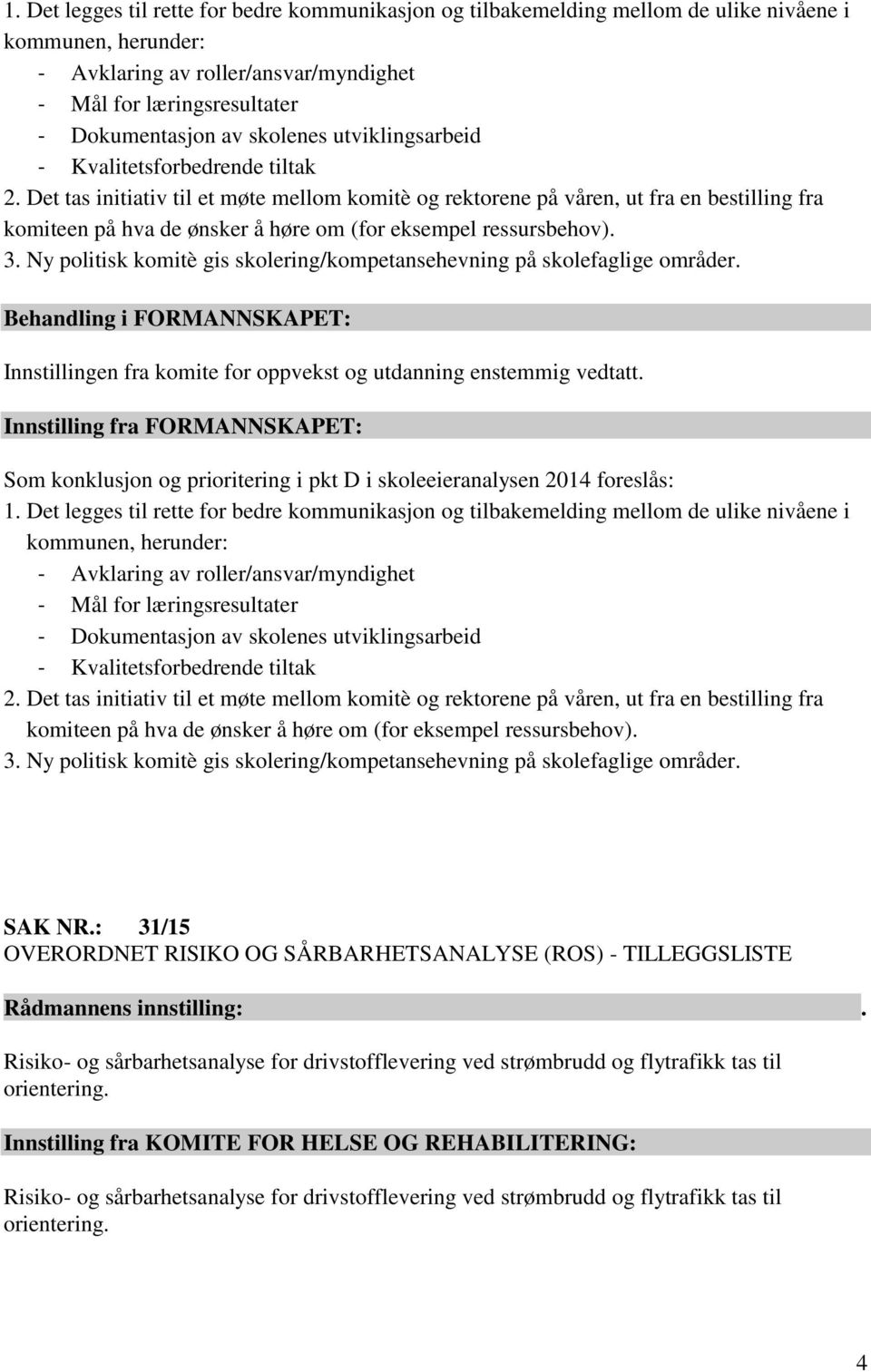 Det tas initiativ til et møte mellom komitè og rektorene på våren, ut fra en bestilling fra komiteen på hva de ønsker å høre om (for eksempel ressursbehov). 3.