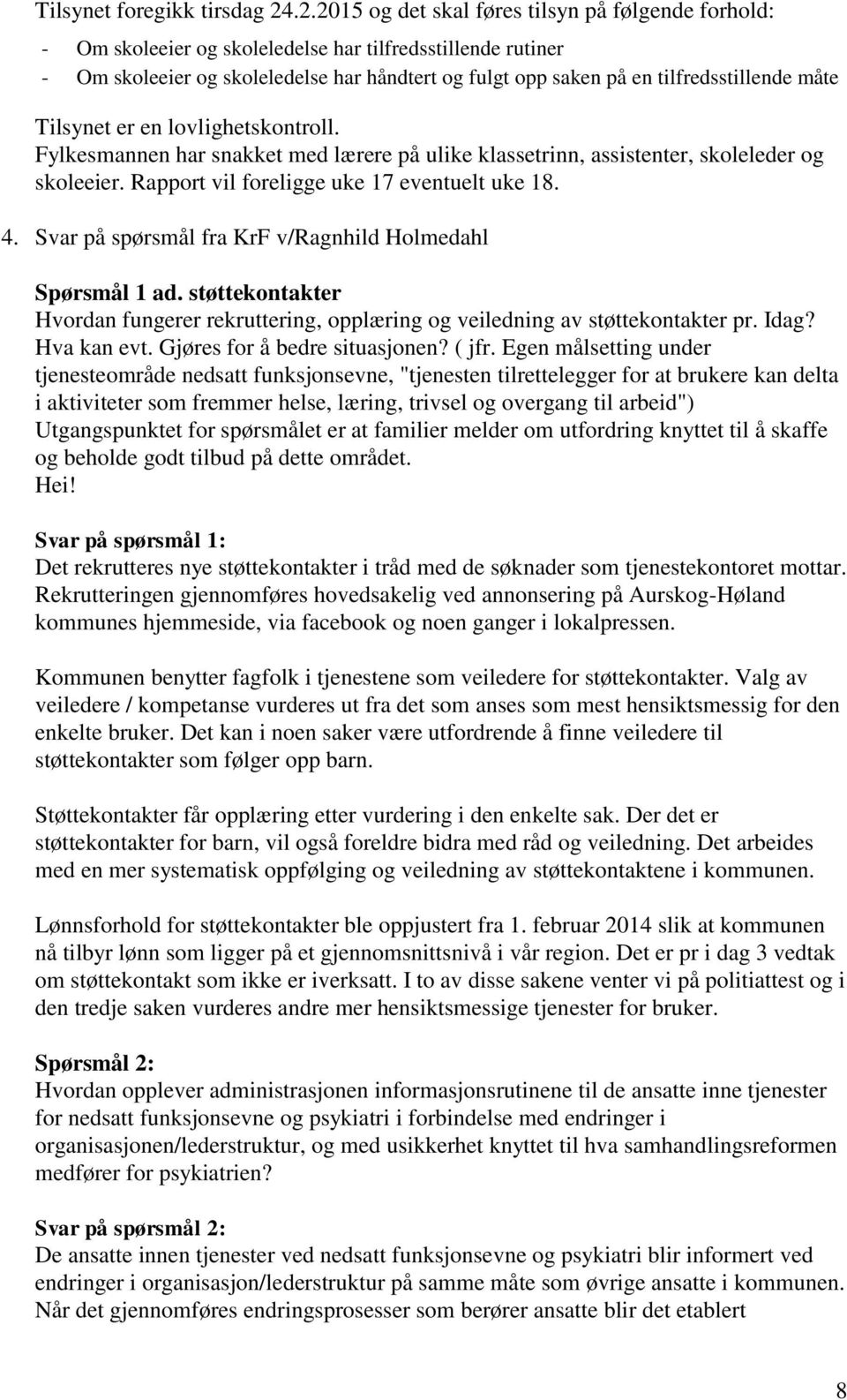 tilfredsstillende måte Tilsynet er en lovlighetskontroll. Fylkesmannen har snakket med lærere på ulike klassetrinn, assistenter, skoleleder og skoleeier. Rapport vil foreligge uke 17 eventuelt uke 18.